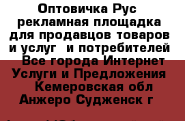 Оптовичка.Рус: рекламная площадка для продавцов товаров и услуг, и потребителей! - Все города Интернет » Услуги и Предложения   . Кемеровская обл.,Анжеро-Судженск г.